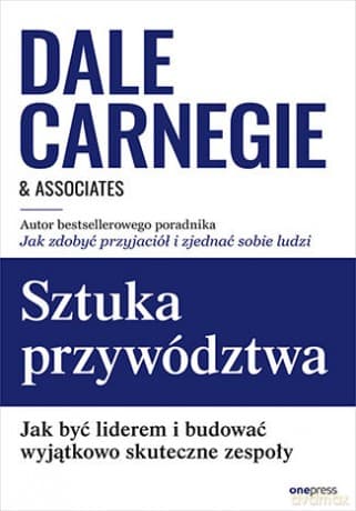 Sztuka przywództwa. Jak być liderem i budować wyjątkowo skuteczne zespoły - Dale Carnegie &Associates