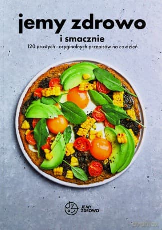Jemy zdrowo i smacznie. 120 prostych i oryginalnych przepisów na co dzień