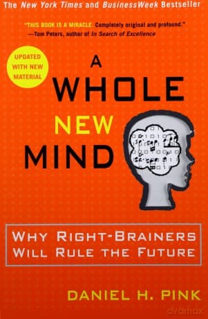 A Whole New Mind: Why Right-Brainers Will Rule the Future - Daniel H. Pink