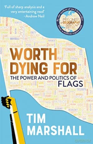 Worth Dying For: The Power and Politics of Flags - from the author of the global bestseller Prisoners of Geography - Tim Marshall