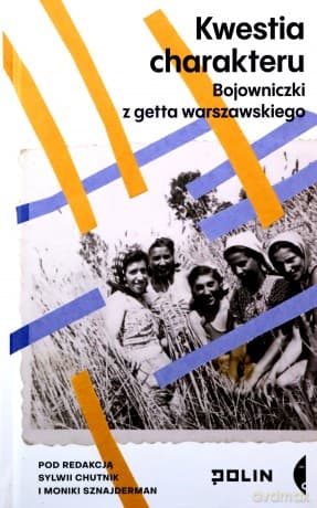 Kwestia charakteru. Bojowniczki z getta warszawskiego - Sylwia Chutnik, Monika Sznajderman