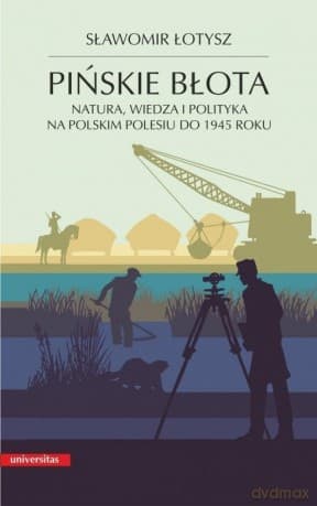 Pińskie błota. Natura, wiedza i polityka na polskim Polesiu do 1945 roku - Sławomir Łotysz