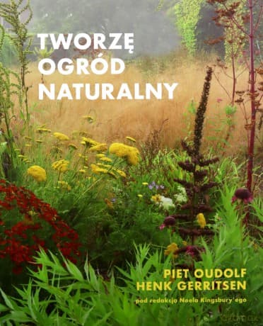 Tworzę ogród naturalny - Piet Oudolf, Henk Gerritsen