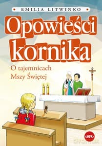 Opowieści kornika. O tajemnicach Mszy Świętej - Emilia Litwinko