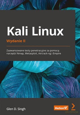 Kali Linux. Zaawansowane testy penetracyjne za pomocą narzędzi Nmap, Metasploit, Aircrack-ng i Empire. Wydanie II - Glen D. Singh