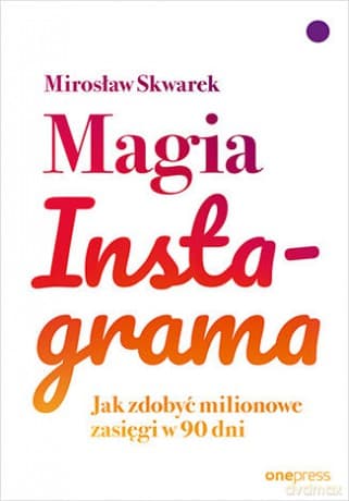 Magia Instagrama. Jak zdobyć milionowe zasięgi w 90 dni - Mirosław Skwarek