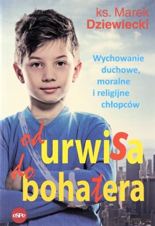 Od urwisa do bohatera. Wychowanie duchowe, moralne i religijne chłopców - Marek Dziewiecki