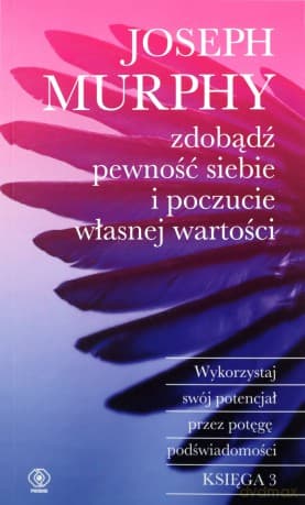 Zdobądź pewność siebie i poczucie własnej wartości. Wykorzystaj swój potencjał przez potęgę podświadomości - Joseph Murphy