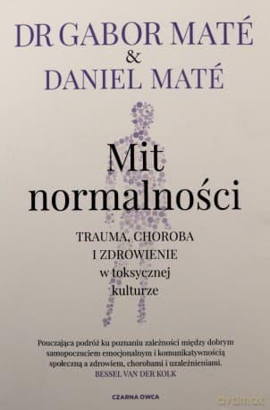 Mit normalności. Trauma, choroba i zdrowienie.. - Gabor Mat, Daniel Mat, Piotr Cieślak