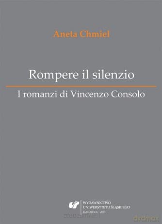 Rompere il silenzio. I romanzi di Vincenzo Consolo - Aneta Chmiel