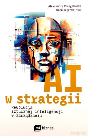 AI w strategii: rewolucja sztucznej inteligencji w zarządzaniu - Aleksandra Przegalińska, Dariusz Jemielniak