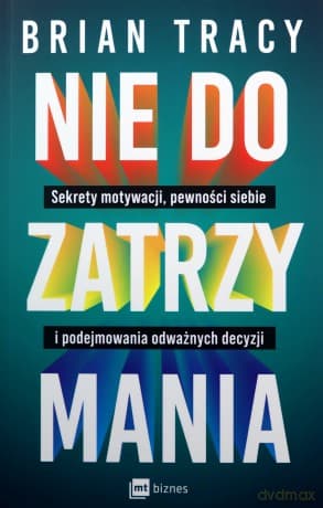 Nie do zatrzymania. Sekrety motywacji, pewności siebie i podejmowania odważnych decyzji - Brian Tracy