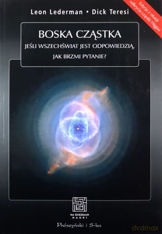 Boska cząstka. Jeśli Wszechświat jest odpowiedzią, jak brzmi pytanie?  -  Leon Lederman, Dick Teresi