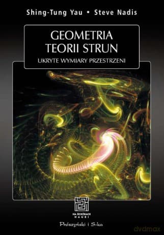 Geometria teorii strun. Ukryte wymiary przestrzeni  -  Steve Nadis, Shing-Tung Yau