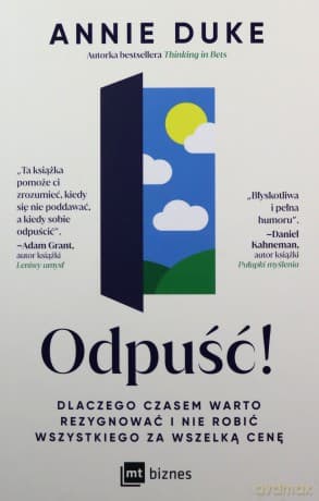 Odpuść! Dlaczego czasem warto rezygnować i nie robić wszystkiego za wszelką cenę - Annie Duke