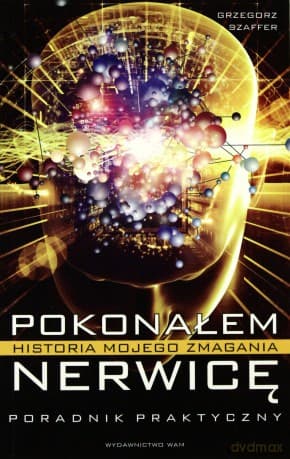 Pokonałem Nerwicę. Historia Mojego Zmagania  - Grzegorz Szaffer