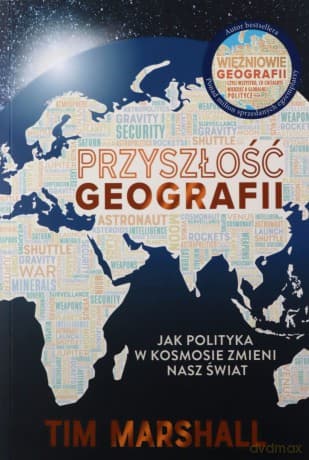 Przyszłość geografii. Jak polityka w kosmosie zmieni nasz świat - Tim Marshall