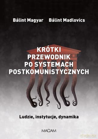 Krótki przewodnik po systemach postkomunistycznych. Ludzie, instytucje, dynamika - Bálint Magyar, Bálint Mitrovits