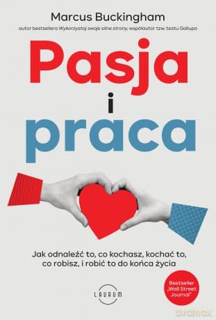 Pasja i praca. Jak odnaleźć to, co kochasz, kochać to, co robisz, i robić to do końca życia - Marcus Buckingham