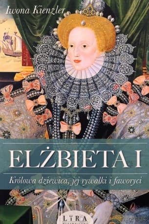 Elżbieta I. Królowa dziewica, jej rywalki i faworyci - Iwona Kienzler
