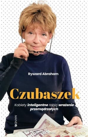 Czubaszek. Kobiety inteligentne robią wrażenie przemądrzałych - Ryszard Abraham
