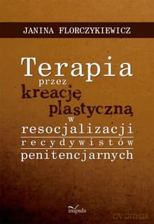 Terapia przez kreację plastyczną w resocjalizacji recydywistów penitencjarnych - Janina Florczykiewicz