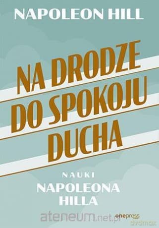 Na drodze do spokoju ducha. Nauki Napoleona Hilla - Napoleon Hill