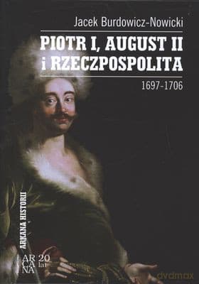 Piotr I August II I Rzeczpospolita 1697-1706 - Jacek Burdowicz-Nowicki