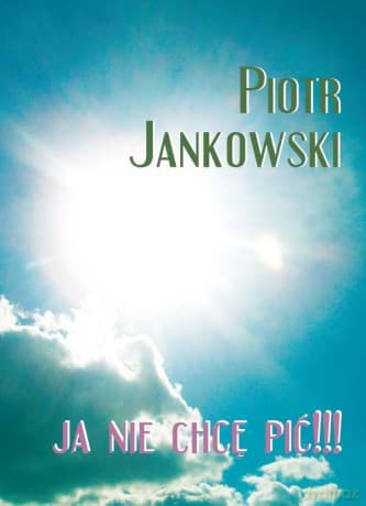 Ja nie chcę pić!!! - Piotr Jankowski