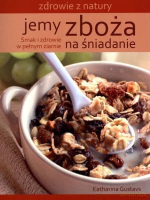 Jemy zboża na śniadanie. Zdrowie z natury - Katharina Gustavs