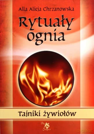 Rytuały ognia. Tajniki żywiołów - Alla Alicja Chrzanowska