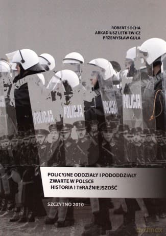 Policyjne oddziały i pododdziały zwarte w Polsce. Historia i teraźniejszość - Robert Socha/Arkadiusz Letkiewicz/Przemysław Guła