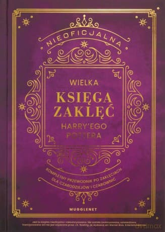 Nieoficjalna Wielka Księga Zaklęć Harry'ego Pottera. Kompletny przewodnik po zaklęciach dla czarodziejów i czarownic - MuggleNet
