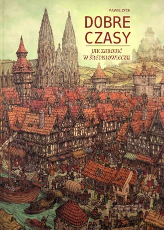 Dobre czasy. Jak zarobić w średniowieczu - Paweł Zych