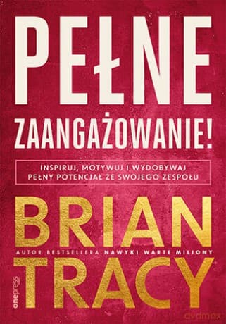 Pełne zaangażowanie! Inspiruj, motywuj i wydobywaj pełny potencjał ze swojego zespołu - Brian Tracy