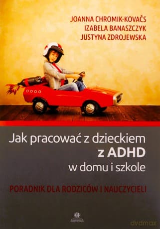 Jak pracować z dzieckiem z ADHD w domu i szkole Poradnik dla rodziców i nauczycieli - Joanna Chromik-Kovačs, Izabela Banaszczyk, Justyna Zdrojewska