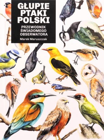 Głupie ptaki Polski. Przewodnik świadomego.. - Marek Maruszczak