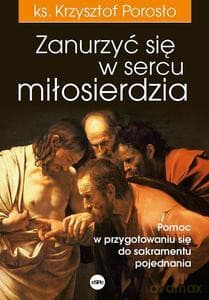 Zanurzyć się w sercu miłosierdzia. Pomoc w przygotowaniu się do sakramentu pojednania - Krzysztof Porosło