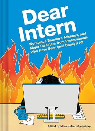 Dear Intern: Workplace Blunders, Mishaps, and Major Disasters from Professionals Who Have Seen (and Done) It All - Chronicle Books