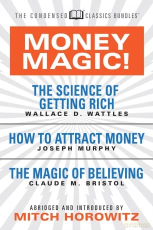 Money Magic! (Condensed Classics): featuring The Science of Getting Rich, How to Attract Money, and The Magic of Believing - Wallace D. Wattles