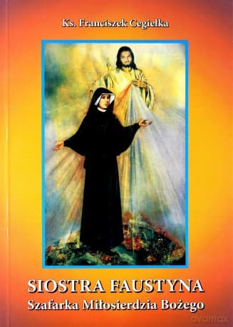 Siostra Faustyna - Szafarka Miłosierdzia Bożego - Ks. Franciszek Cegiełka