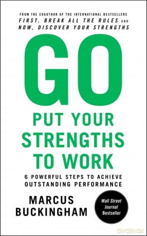 Go Put Your Strengths to Work: 6 Powerful Steps to Achieve Outstanding Performance - Marcus Buckingham