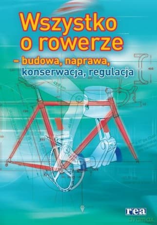 Wszystko o rowerze - budowa, naprawa, konserwacja, regulacja
