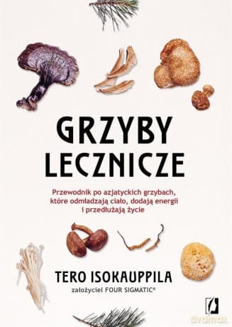 Grzyby lecznicze. Przewodnik po azjatyckich... - Tero Isokauppila, Four Sigmatic