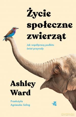 Życie społeczne zwierząt. Jak współpracą podbito świat przyrody - Ashley Ward