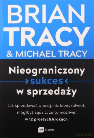 Nieograniczony sukces w sprzedaży. Jak sprzedawać więcej, niż kiedykolwiek mógłbyś sądzić, że to możliwe, w 12 prostych krokach - Brian Tracy, Michael Tracy