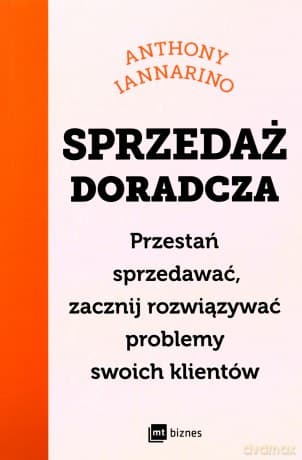 Sprzedaż doradcza. Przestań sprzedawać, zacznij rozwiązywać problemy swoich klientów - Anthony Iannarino