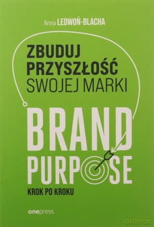 Zbuduj przyszłość swojej marki. Brand purpose krok po kroku - Anna Ledwoń