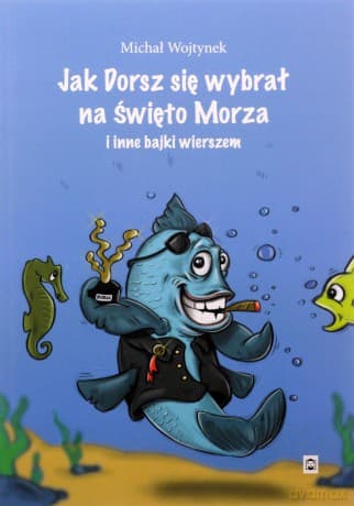 Jak Dorsz się wybrał na Święto Morza i inne bajki wierszem - Michał Wojtynek