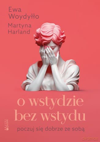 O wstydzie bez wstydu. Poczuj się dobrze ze sobą - Martyna Harland, Ewa Woydyłło